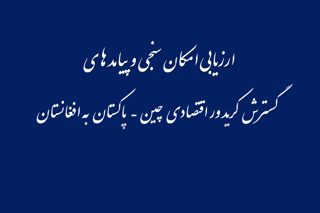 ارزیابی امکان‌سنجی و پیامدهای گسترش کریدور اقتصادی چین–پاکستان به افغانستان